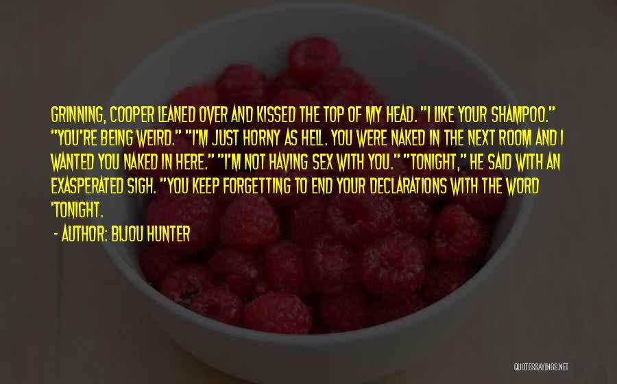 Bijou Hunter Quotes: Grinning, Cooper Leaned Over And Kissed The Top Of My Head. I Like Your Shampoo. You're Being Weird. I'm Just