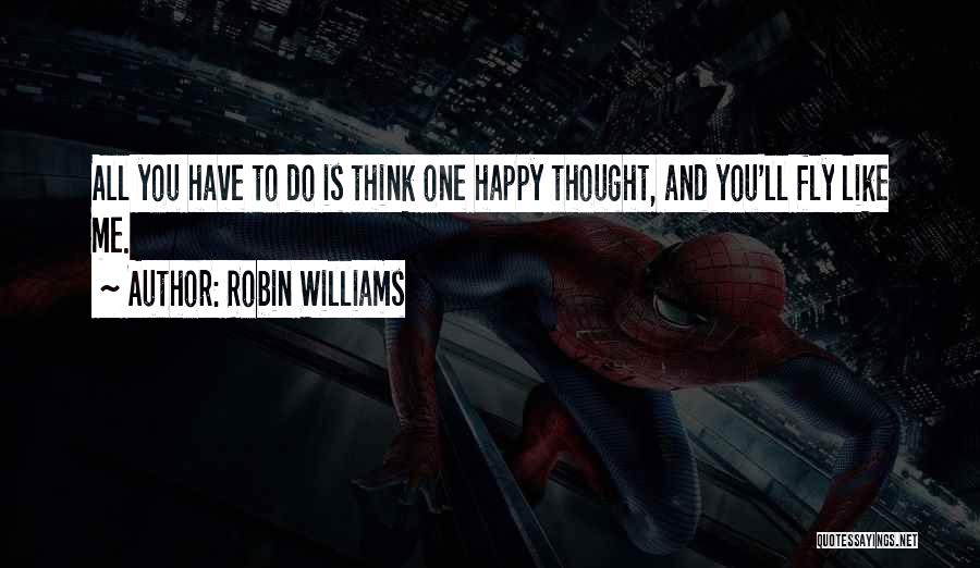 Robin Williams Quotes: All You Have To Do Is Think One Happy Thought, And You'll Fly Like Me.