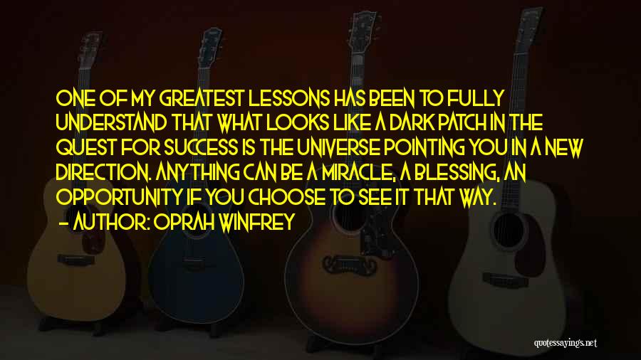 Oprah Winfrey Quotes: One Of My Greatest Lessons Has Been To Fully Understand That What Looks Like A Dark Patch In The Quest