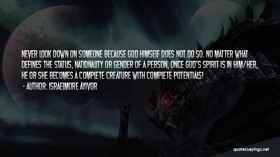 Israelmore Ayivor Quotes: Never Look Down On Someone Because God Himself Does Not Do So. No Matter What Defines The Status, Nationality Or