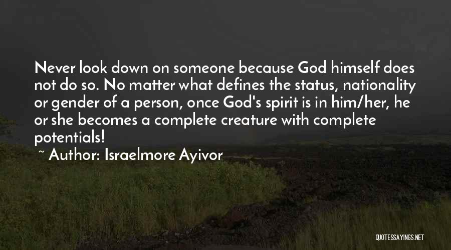 Israelmore Ayivor Quotes: Never Look Down On Someone Because God Himself Does Not Do So. No Matter What Defines The Status, Nationality Or