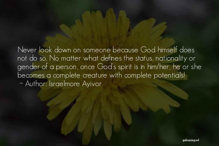 Israelmore Ayivor Quotes: Never Look Down On Someone Because God Himself Does Not Do So. No Matter What Defines The Status, Nationality Or