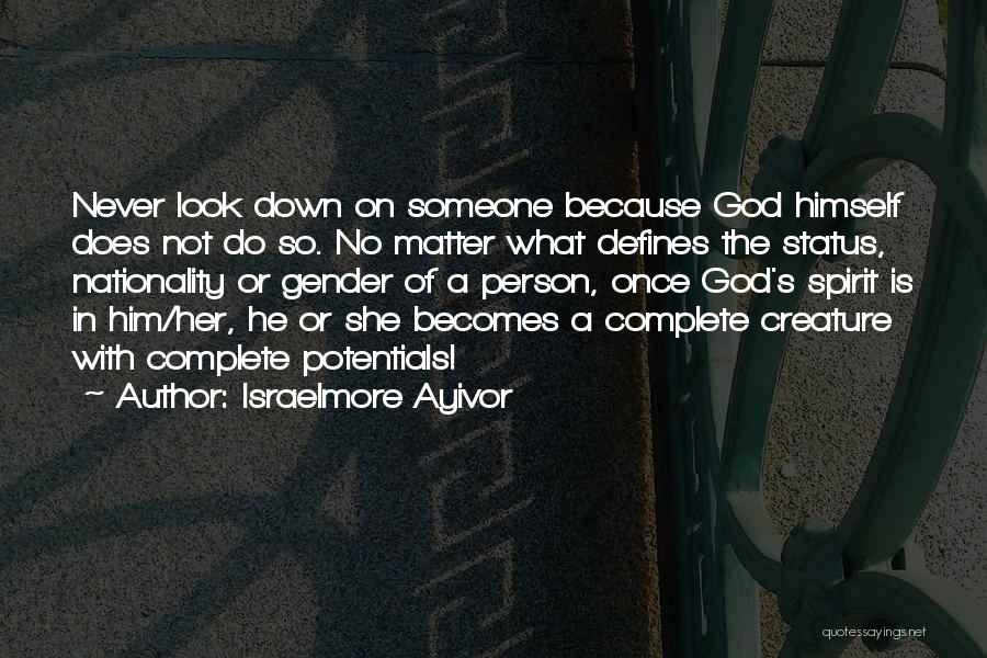 Israelmore Ayivor Quotes: Never Look Down On Someone Because God Himself Does Not Do So. No Matter What Defines The Status, Nationality Or