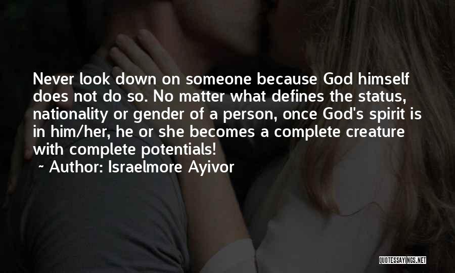 Israelmore Ayivor Quotes: Never Look Down On Someone Because God Himself Does Not Do So. No Matter What Defines The Status, Nationality Or