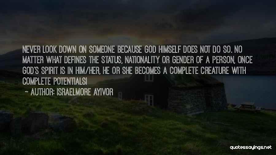 Israelmore Ayivor Quotes: Never Look Down On Someone Because God Himself Does Not Do So. No Matter What Defines The Status, Nationality Or