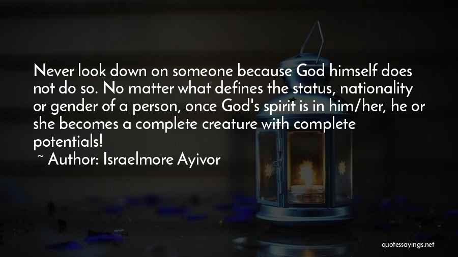 Israelmore Ayivor Quotes: Never Look Down On Someone Because God Himself Does Not Do So. No Matter What Defines The Status, Nationality Or