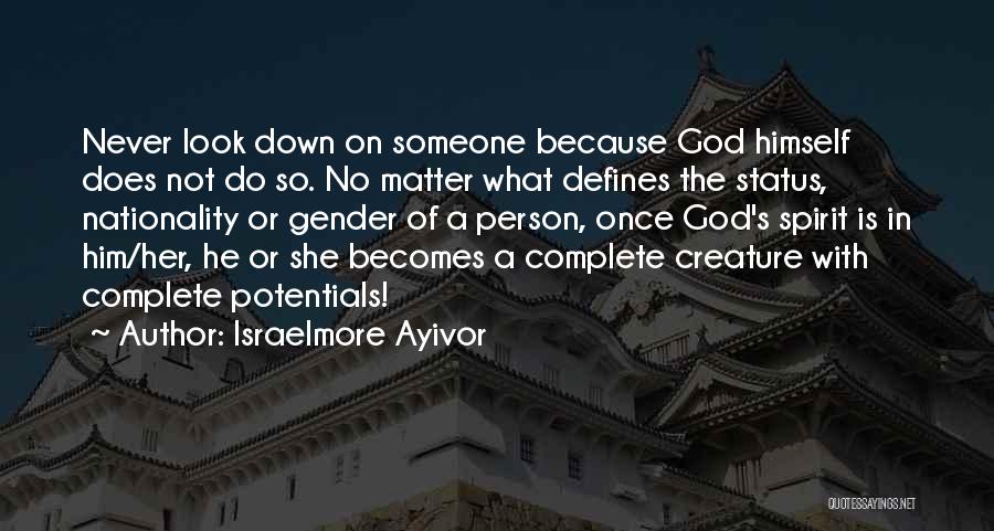 Israelmore Ayivor Quotes: Never Look Down On Someone Because God Himself Does Not Do So. No Matter What Defines The Status, Nationality Or