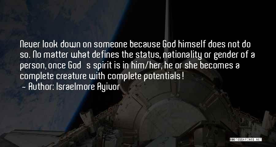 Israelmore Ayivor Quotes: Never Look Down On Someone Because God Himself Does Not Do So. No Matter What Defines The Status, Nationality Or