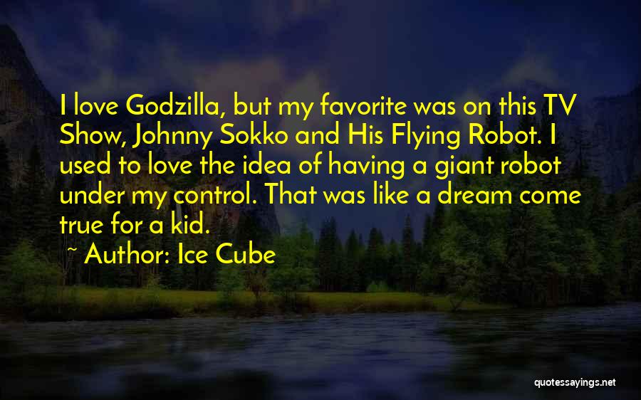 Ice Cube Quotes: I Love Godzilla, But My Favorite Was On This Tv Show, Johnny Sokko And His Flying Robot. I Used To