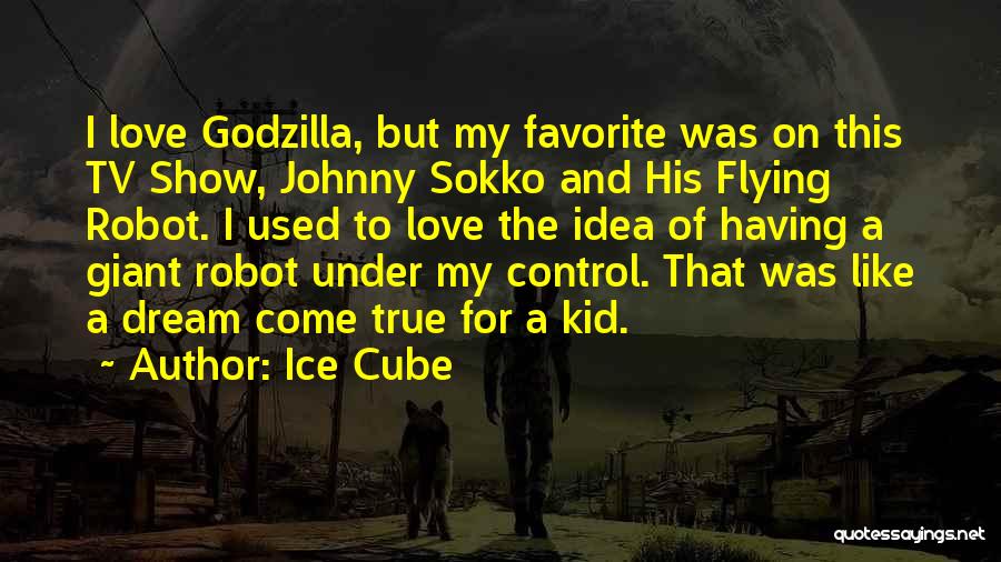 Ice Cube Quotes: I Love Godzilla, But My Favorite Was On This Tv Show, Johnny Sokko And His Flying Robot. I Used To