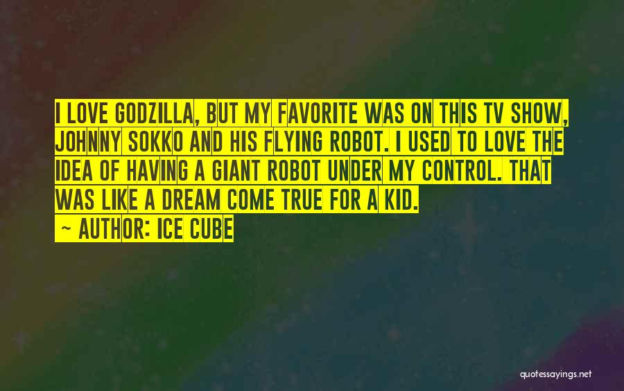 Ice Cube Quotes: I Love Godzilla, But My Favorite Was On This Tv Show, Johnny Sokko And His Flying Robot. I Used To