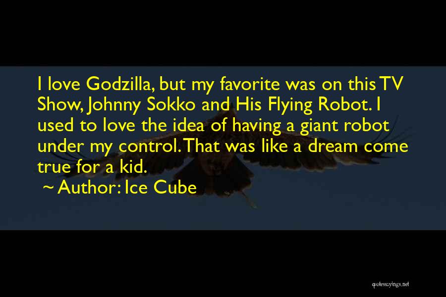 Ice Cube Quotes: I Love Godzilla, But My Favorite Was On This Tv Show, Johnny Sokko And His Flying Robot. I Used To