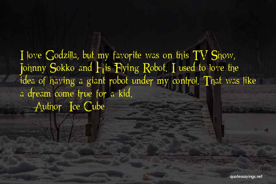 Ice Cube Quotes: I Love Godzilla, But My Favorite Was On This Tv Show, Johnny Sokko And His Flying Robot. I Used To