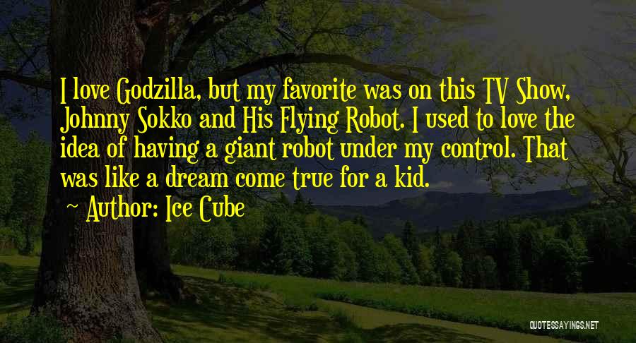 Ice Cube Quotes: I Love Godzilla, But My Favorite Was On This Tv Show, Johnny Sokko And His Flying Robot. I Used To