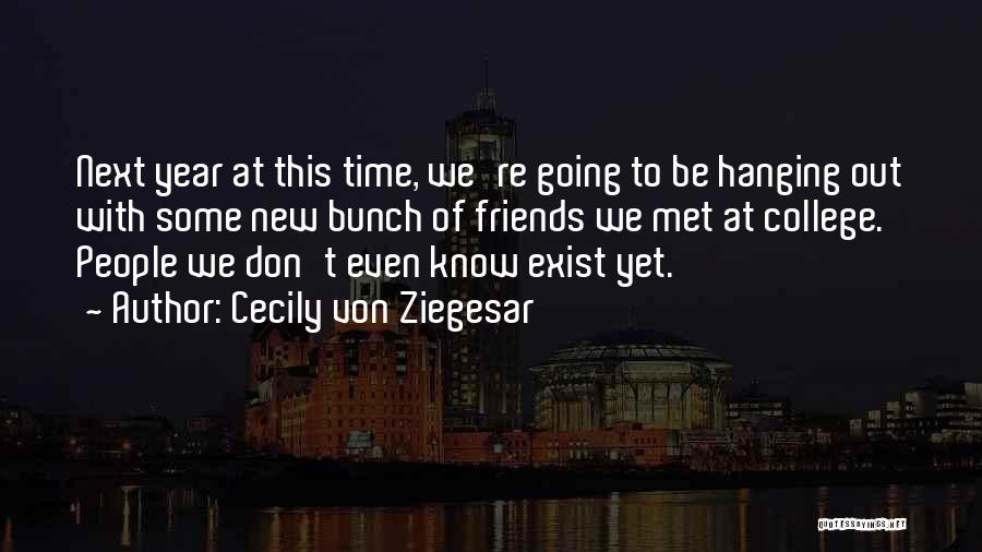 Cecily Von Ziegesar Quotes: Next Year At This Time, We're Going To Be Hanging Out With Some New Bunch Of Friends We Met At