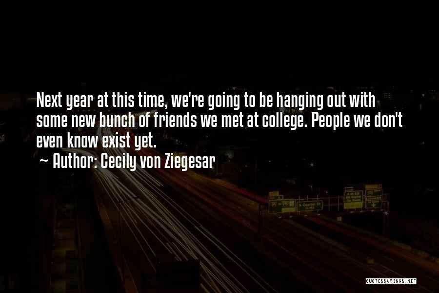 Cecily Von Ziegesar Quotes: Next Year At This Time, We're Going To Be Hanging Out With Some New Bunch Of Friends We Met At