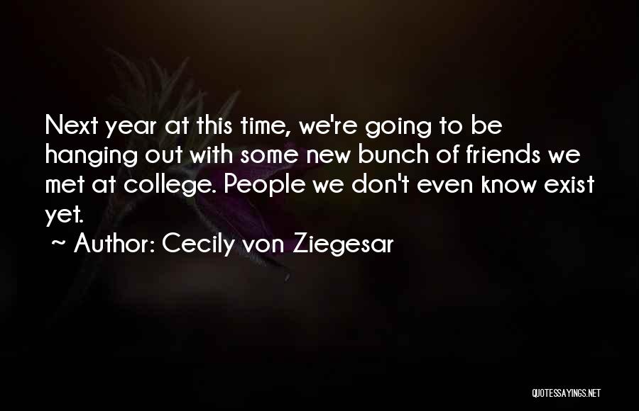 Cecily Von Ziegesar Quotes: Next Year At This Time, We're Going To Be Hanging Out With Some New Bunch Of Friends We Met At