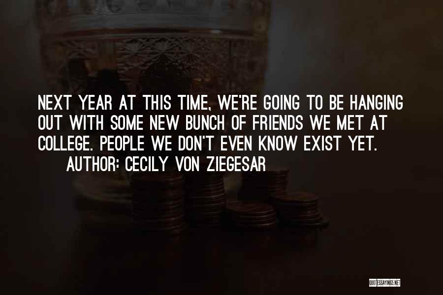 Cecily Von Ziegesar Quotes: Next Year At This Time, We're Going To Be Hanging Out With Some New Bunch Of Friends We Met At