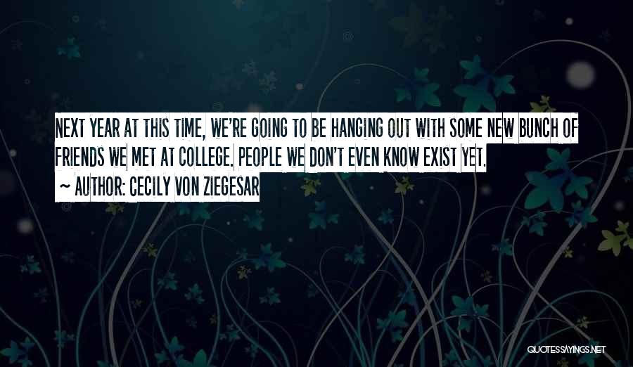 Cecily Von Ziegesar Quotes: Next Year At This Time, We're Going To Be Hanging Out With Some New Bunch Of Friends We Met At