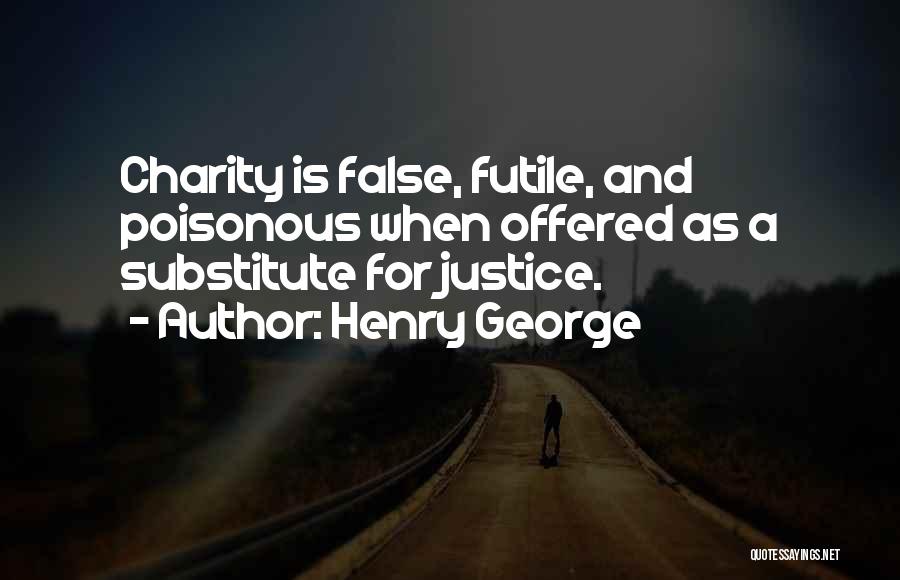 Henry George Quotes: Charity Is False, Futile, And Poisonous When Offered As A Substitute For Justice.