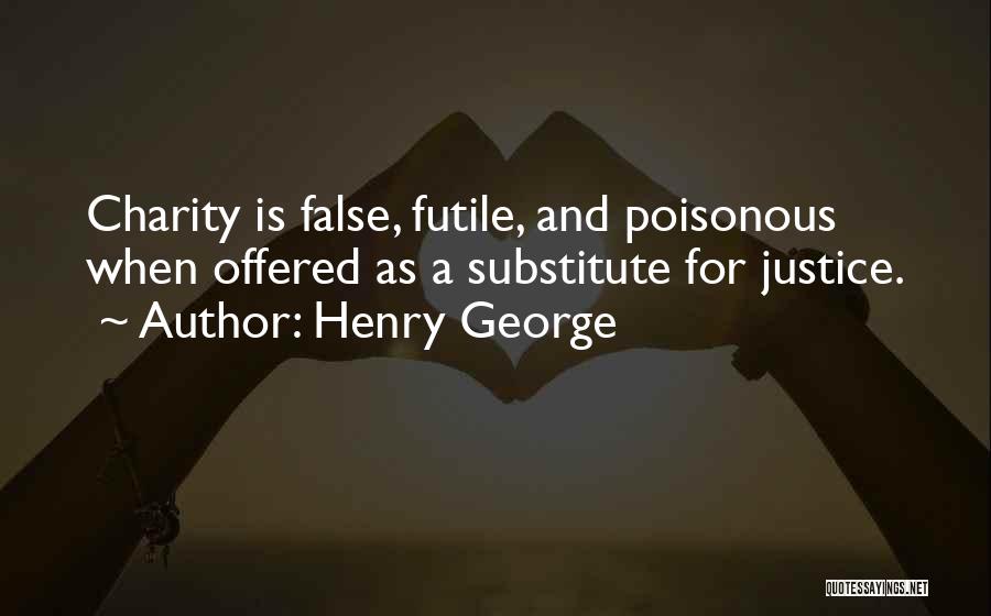 Henry George Quotes: Charity Is False, Futile, And Poisonous When Offered As A Substitute For Justice.
