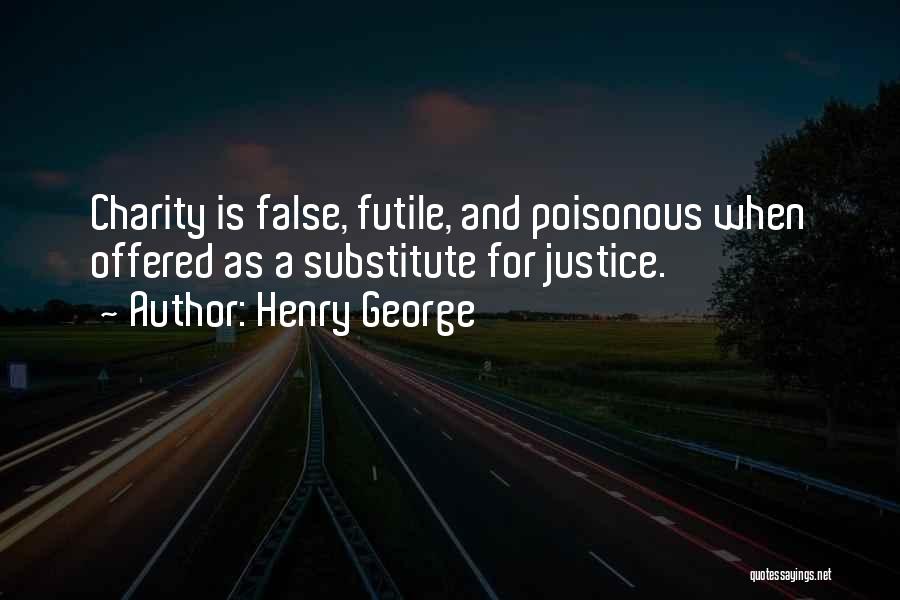 Henry George Quotes: Charity Is False, Futile, And Poisonous When Offered As A Substitute For Justice.