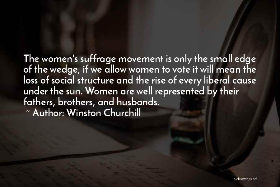 Winston Churchill Quotes: The Women's Suffrage Movement Is Only The Small Edge Of The Wedge, If We Allow Women To Vote It Will