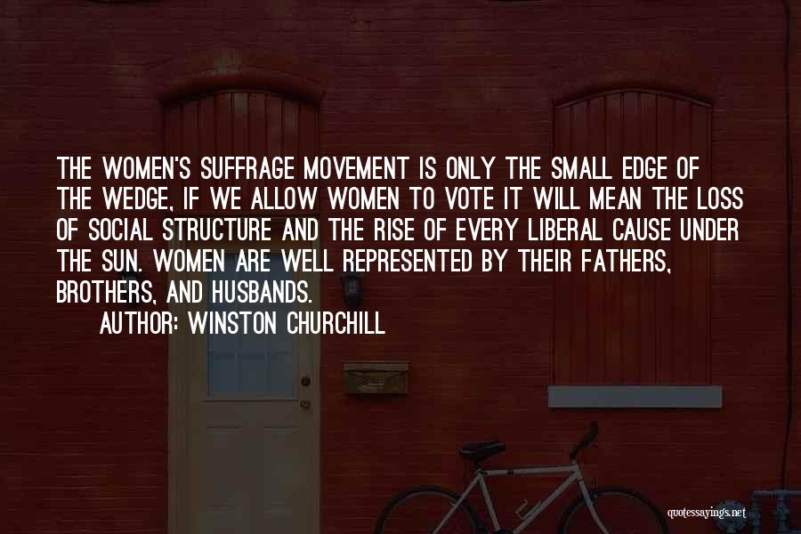 Winston Churchill Quotes: The Women's Suffrage Movement Is Only The Small Edge Of The Wedge, If We Allow Women To Vote It Will
