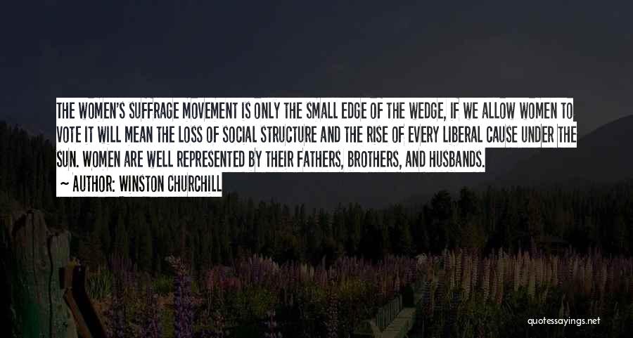 Winston Churchill Quotes: The Women's Suffrage Movement Is Only The Small Edge Of The Wedge, If We Allow Women To Vote It Will