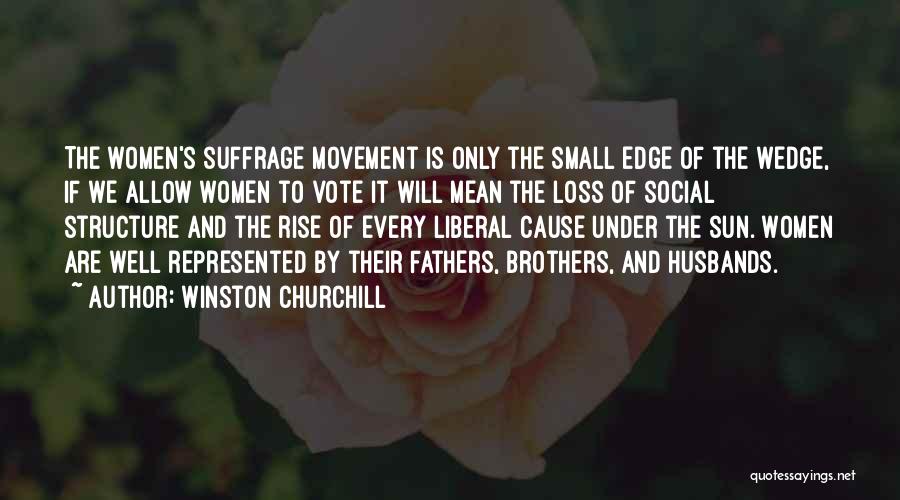 Winston Churchill Quotes: The Women's Suffrage Movement Is Only The Small Edge Of The Wedge, If We Allow Women To Vote It Will