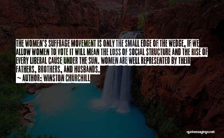 Winston Churchill Quotes: The Women's Suffrage Movement Is Only The Small Edge Of The Wedge, If We Allow Women To Vote It Will