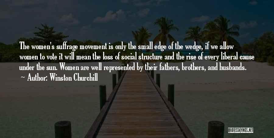 Winston Churchill Quotes: The Women's Suffrage Movement Is Only The Small Edge Of The Wedge, If We Allow Women To Vote It Will