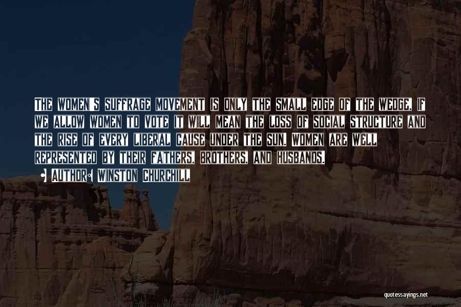 Winston Churchill Quotes: The Women's Suffrage Movement Is Only The Small Edge Of The Wedge, If We Allow Women To Vote It Will