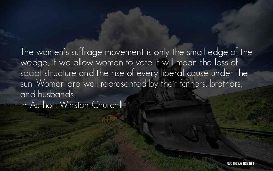 Winston Churchill Quotes: The Women's Suffrage Movement Is Only The Small Edge Of The Wedge, If We Allow Women To Vote It Will