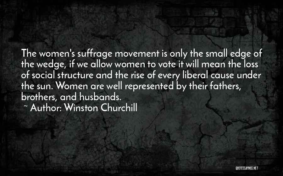 Winston Churchill Quotes: The Women's Suffrage Movement Is Only The Small Edge Of The Wedge, If We Allow Women To Vote It Will