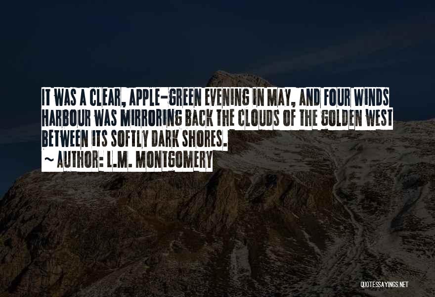 L.M. Montgomery Quotes: It Was A Clear, Apple-green Evening In May, And Four Winds Harbour Was Mirroring Back The Clouds Of The Golden