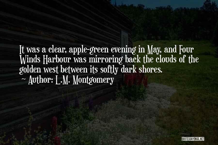 L.M. Montgomery Quotes: It Was A Clear, Apple-green Evening In May, And Four Winds Harbour Was Mirroring Back The Clouds Of The Golden