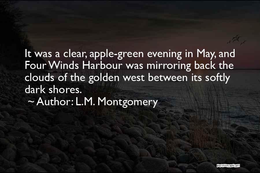 L.M. Montgomery Quotes: It Was A Clear, Apple-green Evening In May, And Four Winds Harbour Was Mirroring Back The Clouds Of The Golden