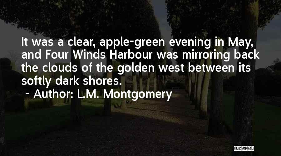 L.M. Montgomery Quotes: It Was A Clear, Apple-green Evening In May, And Four Winds Harbour Was Mirroring Back The Clouds Of The Golden