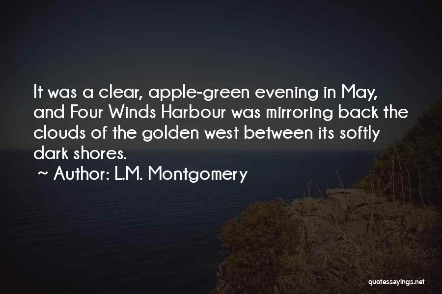 L.M. Montgomery Quotes: It Was A Clear, Apple-green Evening In May, And Four Winds Harbour Was Mirroring Back The Clouds Of The Golden