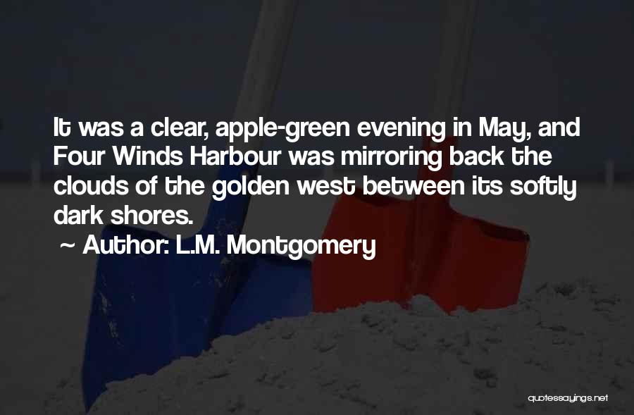 L.M. Montgomery Quotes: It Was A Clear, Apple-green Evening In May, And Four Winds Harbour Was Mirroring Back The Clouds Of The Golden