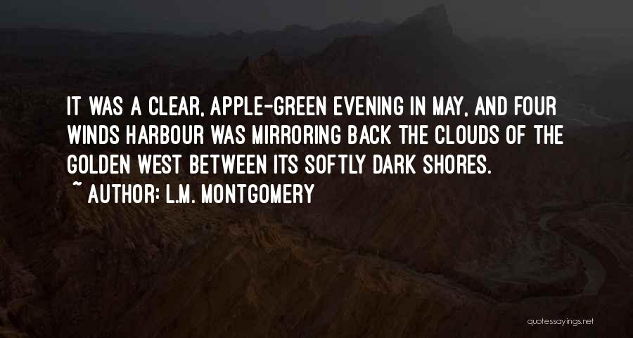 L.M. Montgomery Quotes: It Was A Clear, Apple-green Evening In May, And Four Winds Harbour Was Mirroring Back The Clouds Of The Golden