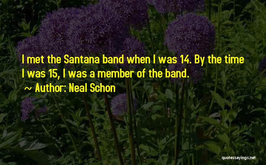 Neal Schon Quotes: I Met The Santana Band When I Was 14. By The Time I Was 15, I Was A Member Of