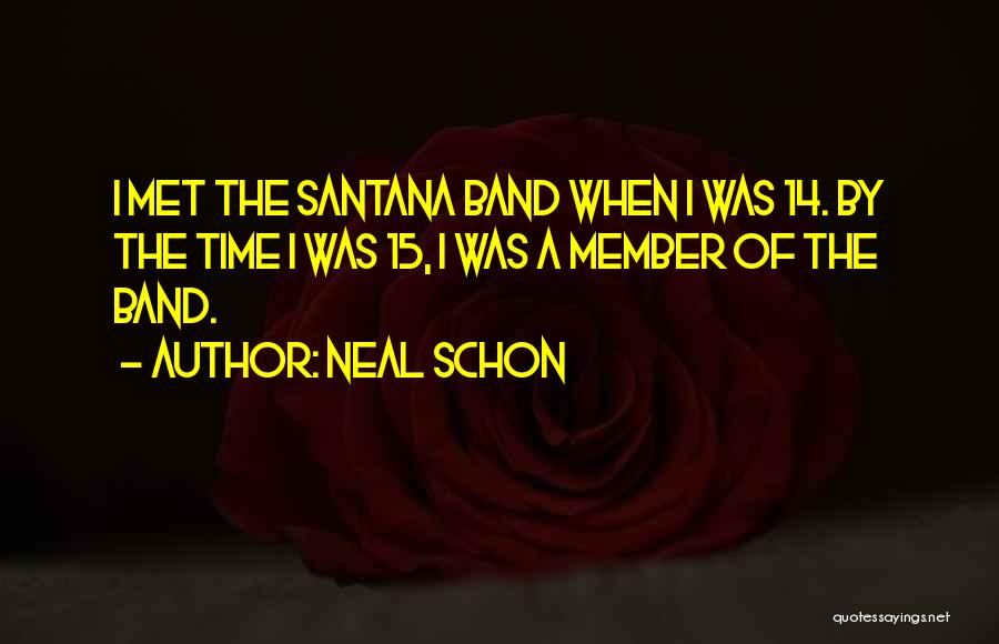 Neal Schon Quotes: I Met The Santana Band When I Was 14. By The Time I Was 15, I Was A Member Of