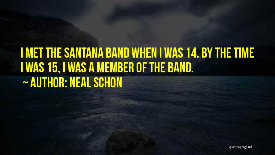 Neal Schon Quotes: I Met The Santana Band When I Was 14. By The Time I Was 15, I Was A Member Of