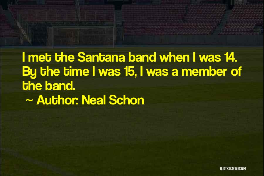 Neal Schon Quotes: I Met The Santana Band When I Was 14. By The Time I Was 15, I Was A Member Of