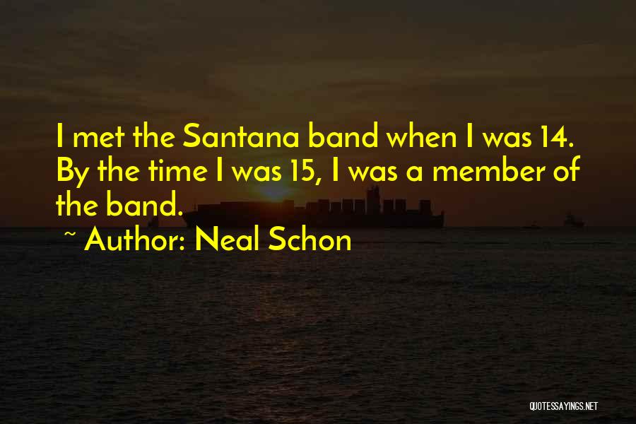 Neal Schon Quotes: I Met The Santana Band When I Was 14. By The Time I Was 15, I Was A Member Of