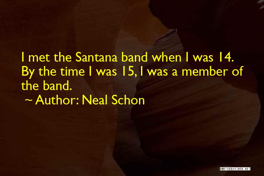 Neal Schon Quotes: I Met The Santana Band When I Was 14. By The Time I Was 15, I Was A Member Of