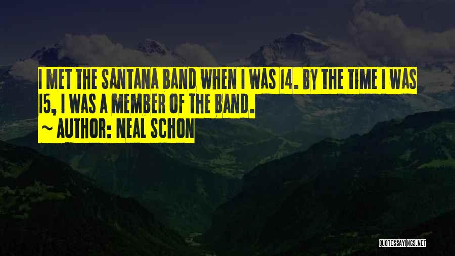 Neal Schon Quotes: I Met The Santana Band When I Was 14. By The Time I Was 15, I Was A Member Of