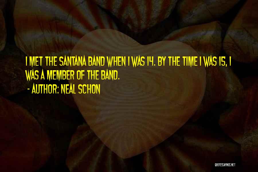 Neal Schon Quotes: I Met The Santana Band When I Was 14. By The Time I Was 15, I Was A Member Of